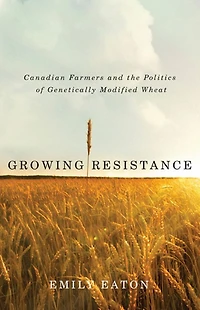 Growing Resistance: Canadian Farmers and the Politics of Genetically Modified Wheat