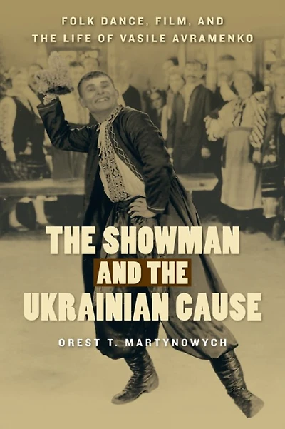 the Showman and Ukrainian Cause: Folk Dance, Film, Life of Vasile Avramenko