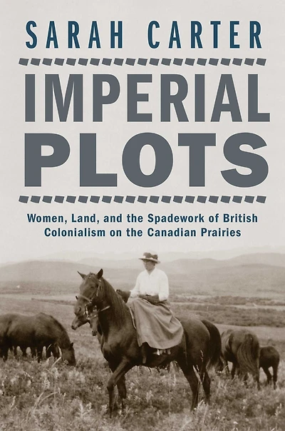 Imperial Plots: Women, Land, and the Spadework of British Colonialism on Canadian Prairies
