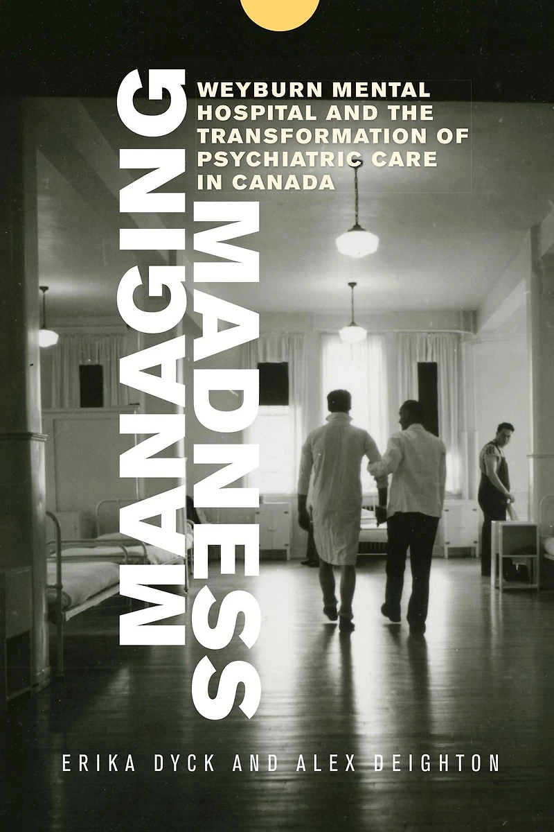 Managing Madness: Weyburn Mental Hospital and the Transformation of Psychiatric Care Canada