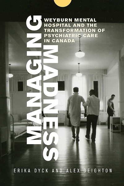 Managing Madness: Weyburn Mental Hospital and the Transformation of Psychiatric Care Canada