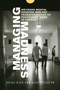 Managing Madness: Weyburn Mental Hospital and the Transformation of Psychiatric Care Canada