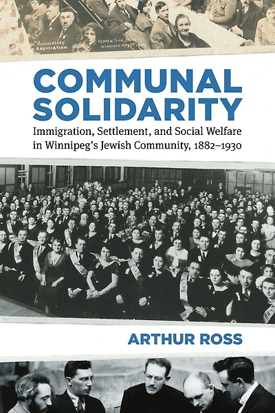 Communal Solidarity: Immigration, Settlement, and Social Welfare Winnipeg's Jewish Community, 1882-1930