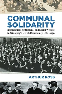 Communal Solidarity: Immigration, Settlement, and Social Welfare Winnipeg's Jewish Community, 1882-1930