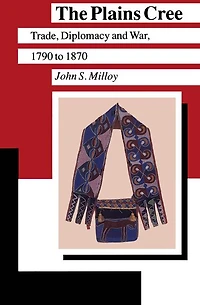 The Plains Cree: Trade, Diplomacy, and War, 1790 to 1870