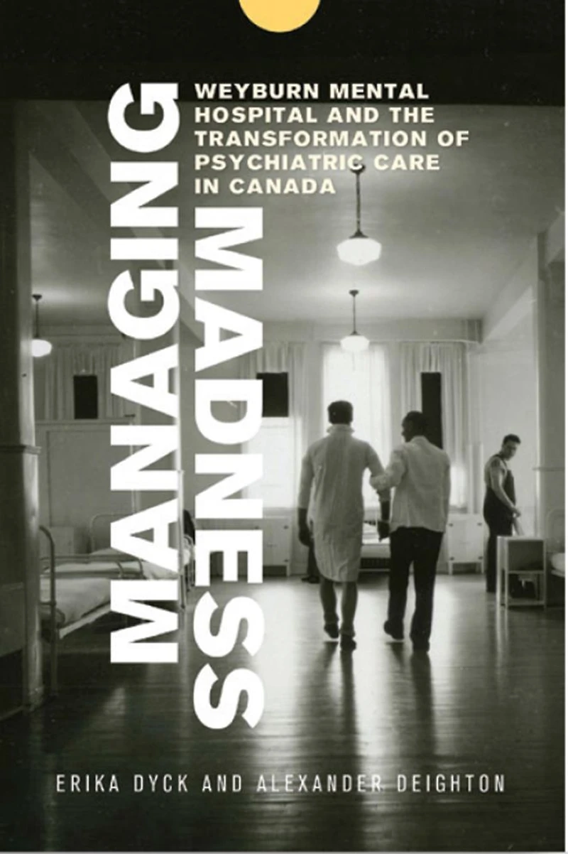 Managing Madness: Weyburn Mental Hospital and the Transformation of Psychiatric Care Canada