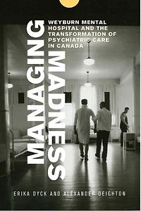 Managing Madness: Weyburn Mental Hospital and the Transformation of Psychiatric Care Canada