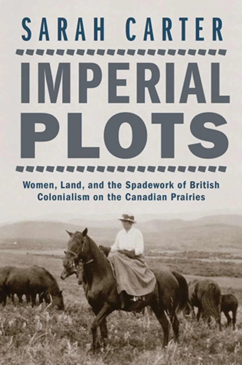 Imperial Plots: Women, Land, and the Spadework of British Colonialism on Canadian Prairies