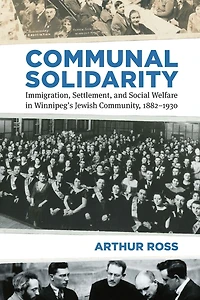 Communal Solidarity: Immigration, Settlement, and Social Welfare Winnipeg's Jewish Community, 1882-1930