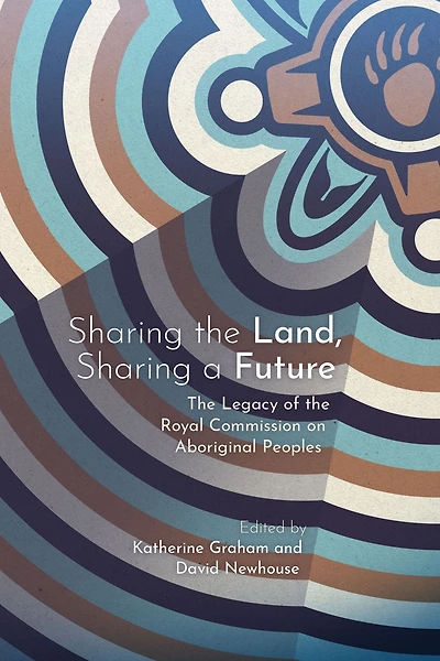 Sharing the Land, a Future: Legacy of Royal Commission on Aboriginal Peoples