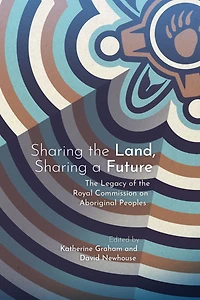 Sharing the Land, a Future: Legacy of Royal Commission on Aboriginal Peoples