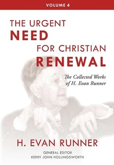 The Collected Works of H. Evan Runner, Vol. 4: Urgent Need for Christian Renewal