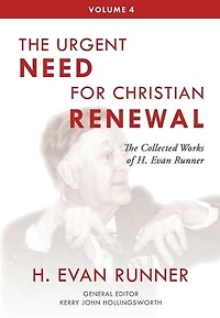 The Collected Works of H. Evan Runner, Vol. 4: Urgent Need for Christian Renewal