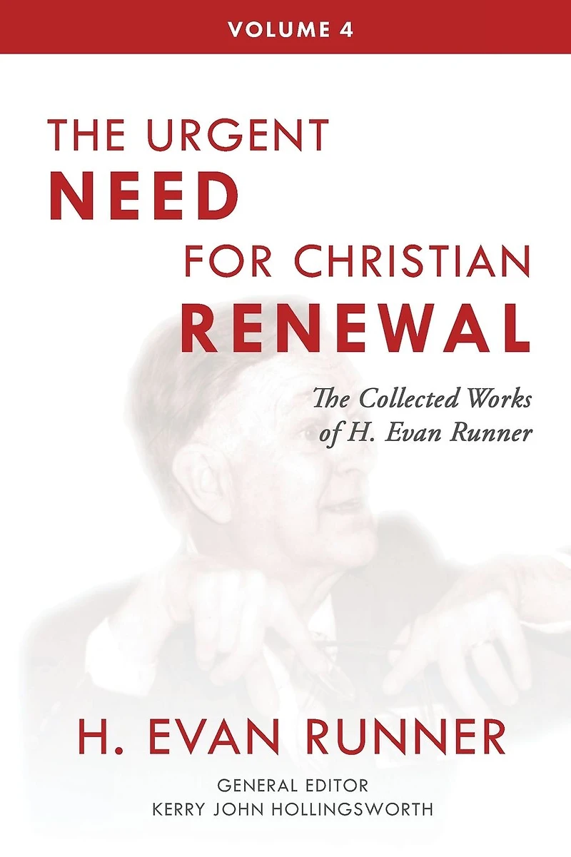The Collected Works of H. Evan Runner, Vol. 4: Urgent Need for Christian Renewal