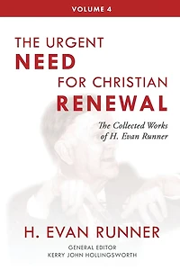 The Collected Works of H. Evan Runner, Vol. 4: Urgent Need for Christian Renewal