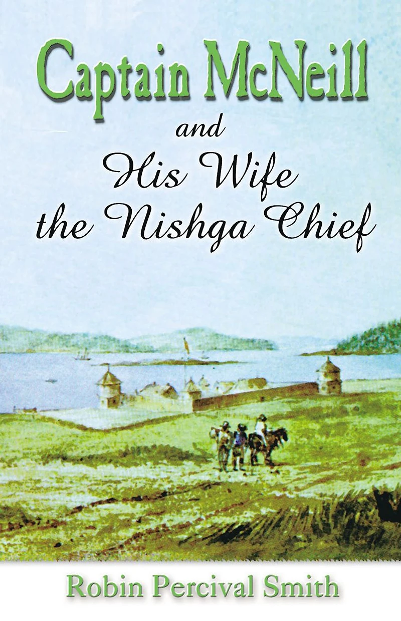 Captain McNeil... and His Wife the Nishga Chief: From Boston Fur Trader to Hudson's Bay Company Trader