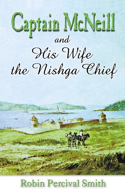 Captain McNeil... and His Wife the Nishga Chief: From Boston Fur Trader to Hudson's Bay Company Trader