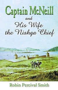 Captain McNeil... and His Wife the Nishga Chief: From Boston Fur Trader to Hudson's Bay Company Trader