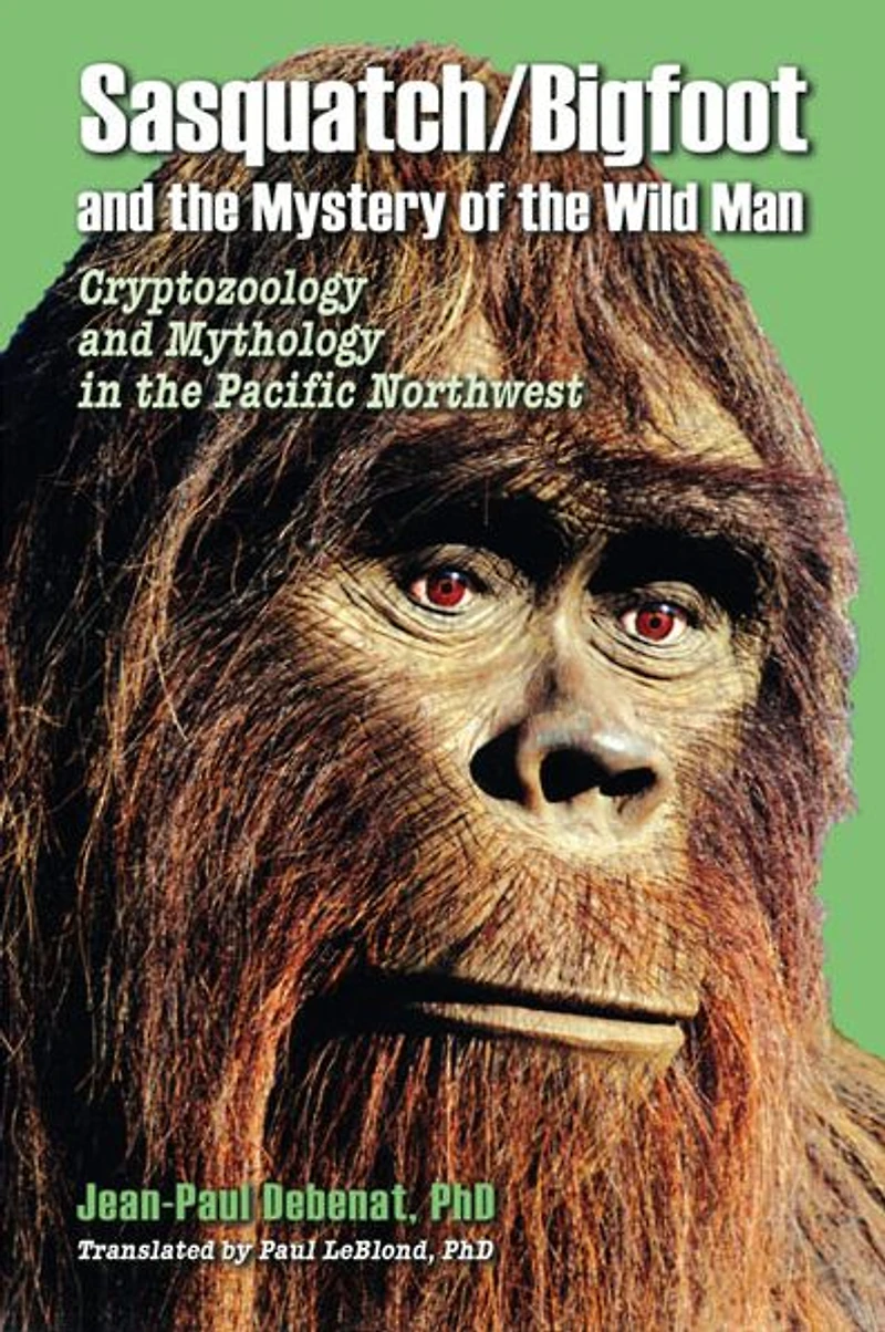 Sasquatch/Bigfoot and the Mystery of the Wild Man : Cryptozoology & Mythology in the Pacific Northwest