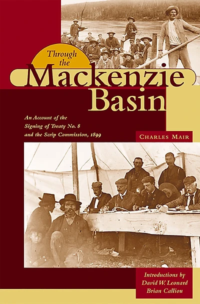 Through the MacKenzie Basin: An Account of the Signing of Treaty No. 8 and the Scrip Commission, 1899