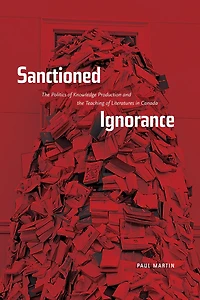 Sanctioned Ignorance: the Politics of Knowledge Production and Teaching Literatures Canada