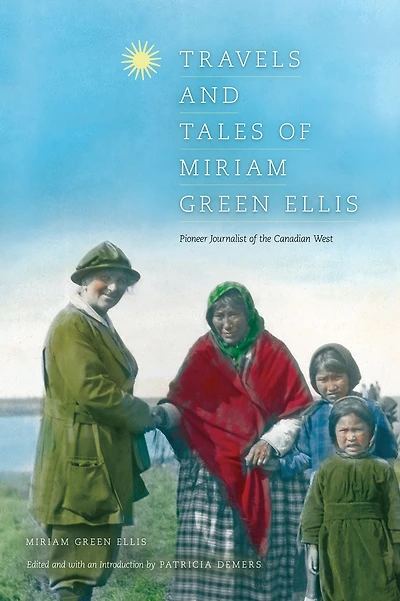 Travels and Tales of Miriam Green Ellis: Pioneer Journalist the Canadian West