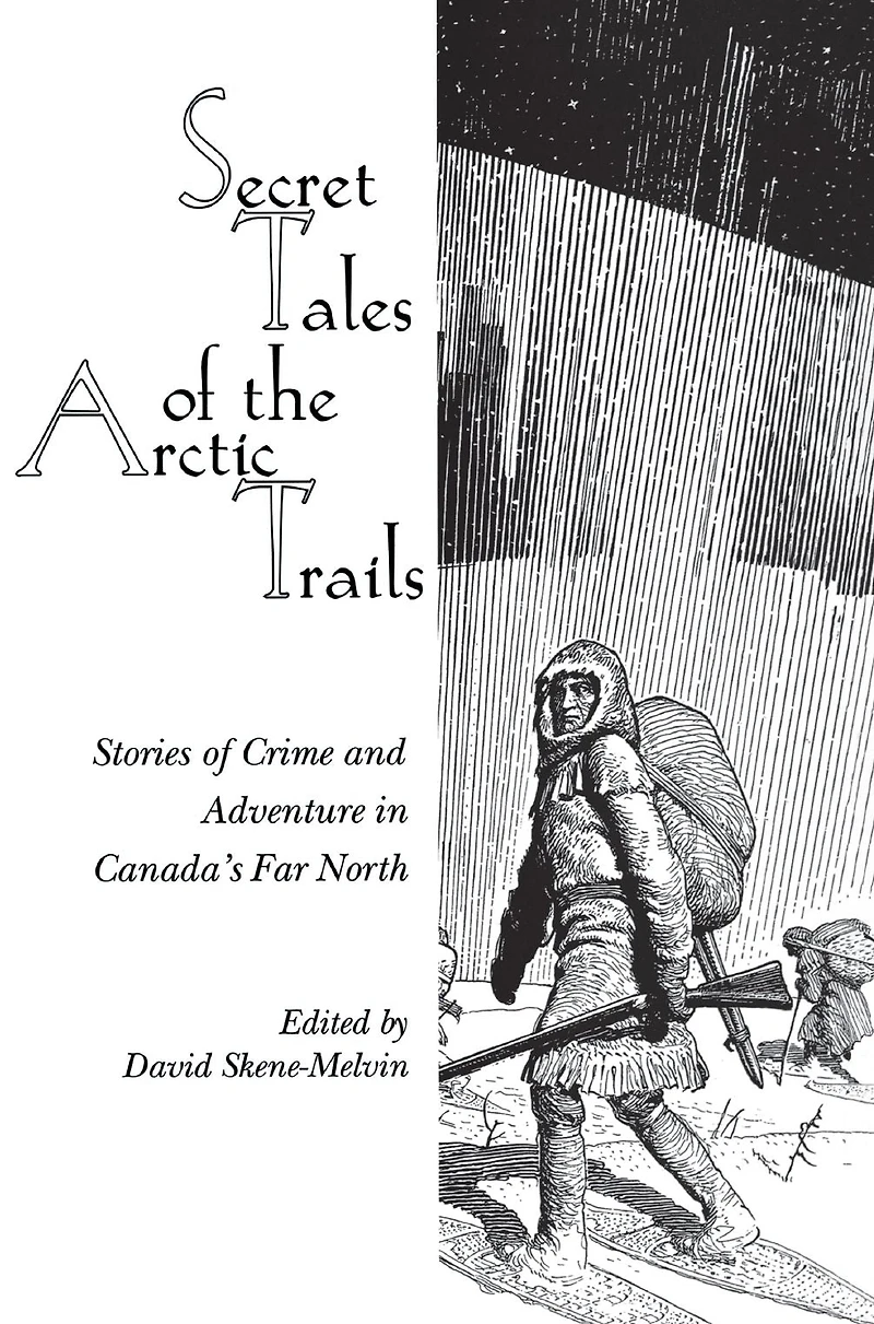 Secret Tales of the Arctic Trails: Stories Crime and Adventure Canada's Far North