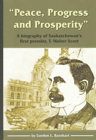 "Peace, Progress and Prosperity": A Biography of Saskatchewan's First Premier, T. Walter Scott