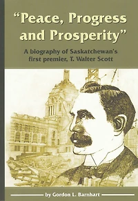 "Peace, Progress and Prosperity": A Biography of Saskatchewan's First Premier, T. Walter Scott