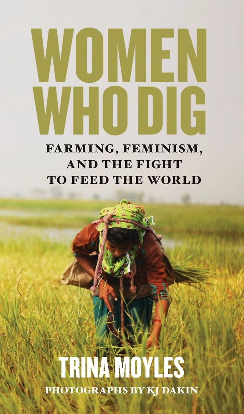 Women Who Dig: Farming, Feminism, and the Fight to Feed the World