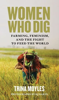 Women Who Dig: Farming, Feminism, and the Fight to Feed the World
