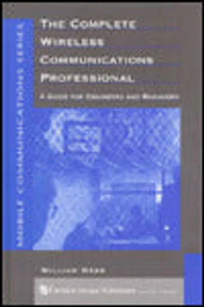 The Complete Wireless Communications Professional: A Guide for Engineers and Managers
