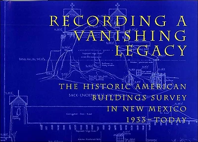 Recording a Vanishing Legacy: The Historic American Buildings Survey New Mexico, 1933-Today: 1933-Today