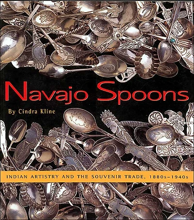 Navajo Spoons: Indian Artistry and the Souvenir Trade, 1880s-1940s: Indian Artistry and the Souvenir Trade, 1880s-1940s
