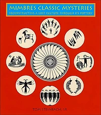 Mimbres Classic Mysteries: Reconstructing a Lost Culture Through Its Pottery: Reconstructing a Lost Culture Through Its Pottery