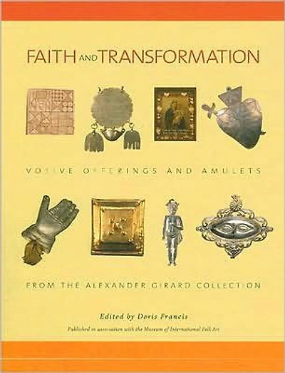 Faith and Transformation: Votive Offerings and Amulets from the Alexander Girard Collection: Votive Offerings and Amulets from the Alexander Girard Collection