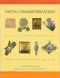 Faith and Transformation: Votive Offerings and Amulets from the Alexander Girard Collection: Votive Offerings and Amulets from the Alexander Girard Collection