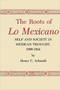 The Roots of Lo Mexicano: Self and Society in Mexican Thought, 1900-1934