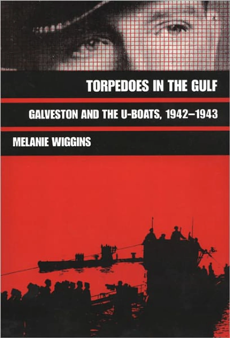Torpedoes in the Gulf: Galveston and the U-Boats, 1942-1943