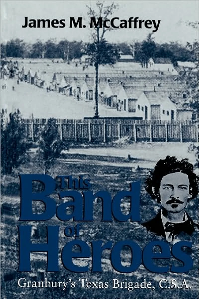 This Band of Heroes: Granbury's Texas Brigade, C. S. A