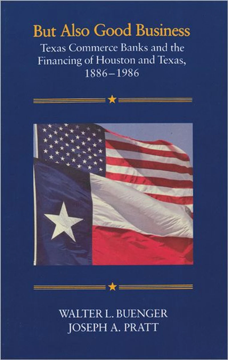 But Also Good Business: Texas Commerce Banks and the Financing of Houston and Texas, 1886-1986