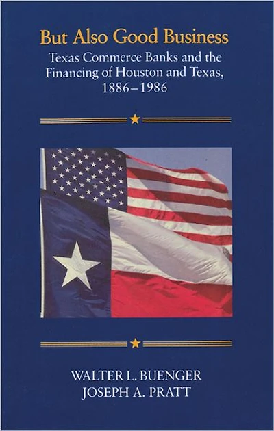 But Also Good Business: Texas Commerce Banks and the Financing of Houston and Texas, 1886-1986