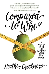 Compared to Who?: A Proven Path Improve Your Body Image