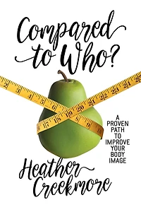 Compared to Who?: A Proven Path Improve Your Body Image