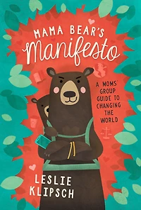Mama Bear's Manifesto: A Moms' Group Guide to Changing the World