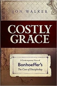 Costly Grace: A Contemporary View of Bonhoeffer¿s the Cost Discipleship