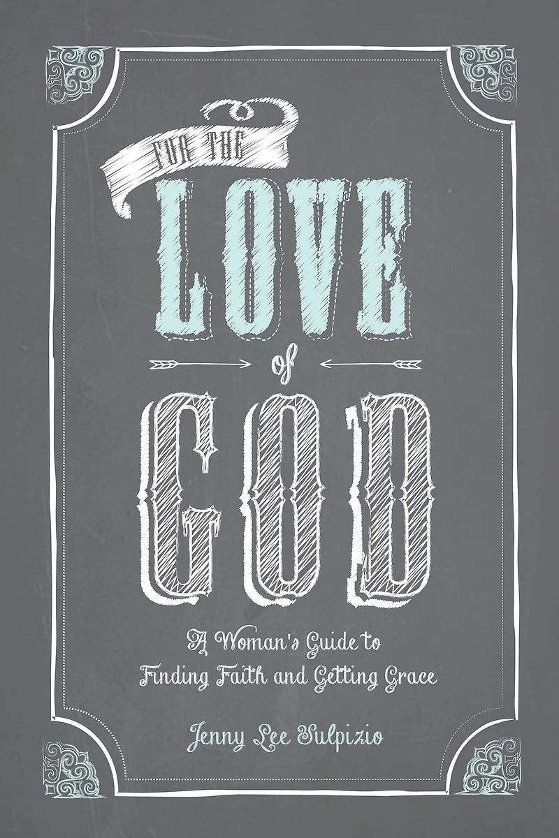 For The Love of God: Girlfriend's Guide to Finding Faith and Getting Grace
