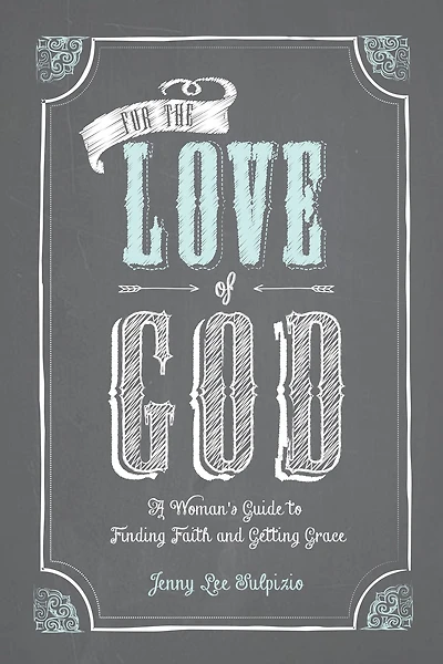 For The Love of God: Girlfriend's Guide to Finding Faith and Getting Grace
