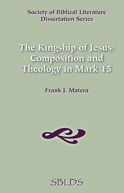 The Kingship of Jesus: Composition and Theology in Mark 15