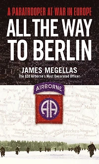 All the Way to Berlin: A Paratrooper at War Europe